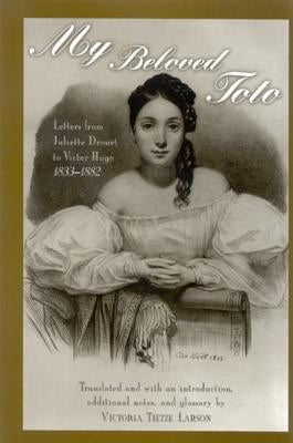 My Beloved Toto: Letters from Juliette Drouet to Victor Hugo 1833-1882 by Drouet, Juliette