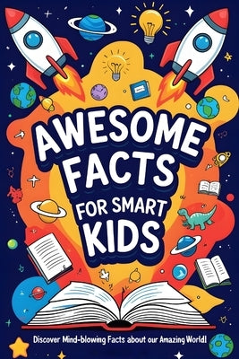 Awesome Facts For Smart Kids: The Ultimate Collection of Fun Facts About Animals, Planets, and the Secrets of Our World! by Johnas, Alex