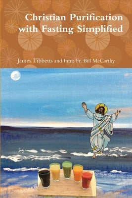 Christian Purification with Fasting Simplified by James Tibbetts, Bill McCarthy and