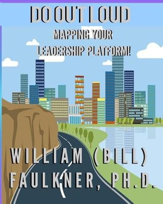 Do Out Loud: Mapping You Leadership Platform! by Faulkner, William