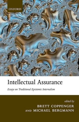 Intellectual Assurance: Essays on Traditional Epistemic Internalism by Coppenger, Brett