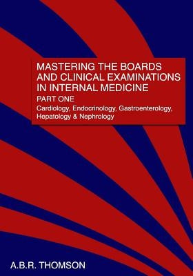 Mastering the Boards and Clinical Examinations in Internal Medicine, Part I: Cardiology, Endocrinology, Gastroenterology, Hepatology and Nephrology by Thomson, A. B. R.
