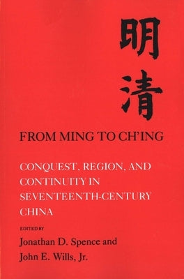From Ming to Chi'ing: Conquest, Region, and Continuity in Seventeenth-Century China by Spence, Jonathan D.