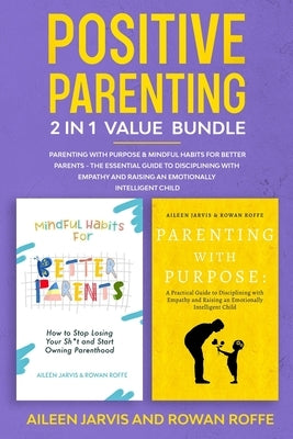 Positive Parenting 2-in-1 Value Bundle: Parenting With Purpose & Mindful Habits for Better Parents - The Essential Guide to Disciplining with Empathy by Roffe, Rowan