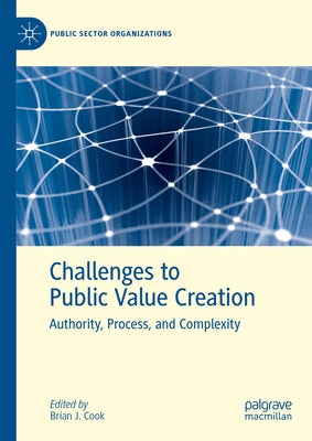 Challenges to Public Value Creation: Authority, Process, and Complexity by Cook, Brian J.
