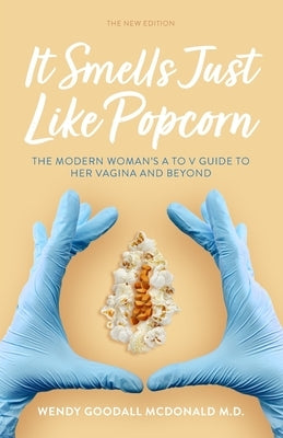 It Smells Just Like Popcorn: The Modern Woman's A to V Guide to Her Vagina and Beyond: The New Edition by Goodall McDonald, Wendy