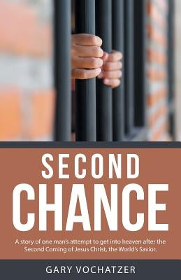Second Chance: A story of one man's attempt to get into heaven after the Second Coming of Jesus Christ, the World's Savior. by Vochatzer, Gary