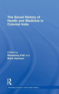 The Social History of Health and Medicine in Colonial India by Pati, Biswamoy