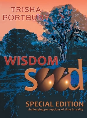 Wisdom Seed: Challenging Perceptions of Time and Reality (Special Edition) by Portbury, Trisha