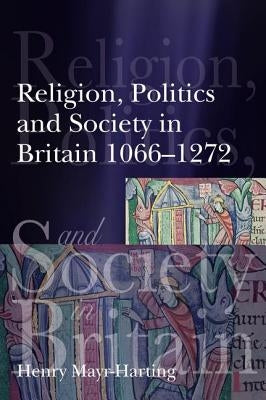 Religion, Politics and Society in Britain 1066-1272 by Mayr-Harting, Henry