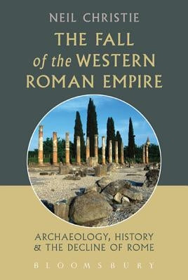 The Fall of the Western Roman Empire: Archaeology, History and the Decline of Rome by Christie, Neil