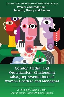 Gender, Media, and Organization: Challenging Mis(s)Representations of Women Leaders and Managers by Elliott, Carole