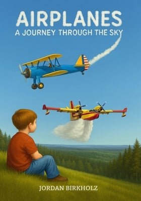 Airplanes: A Journey Through the Sky by Birkholz, Jordan