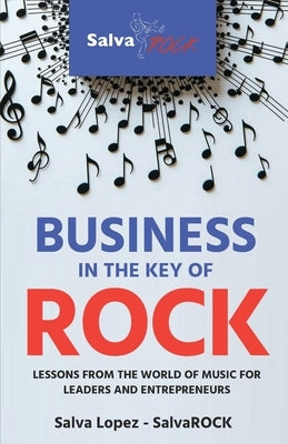 Business in the Key of ROCK: Lessons from the world of music for leaders and entrepreneurs by López -. Salvarock, Salva