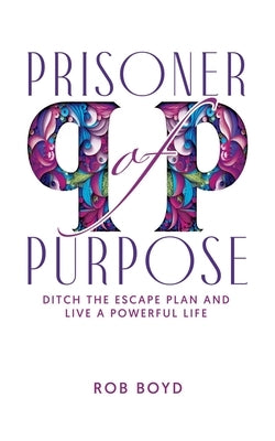Prisoner of Purpose: Ditch the Escape Plan and Live a Powerful Life by Graphics, Rica