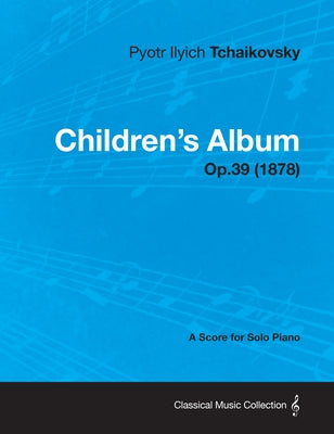 Children's Album - A Score for Solo Piano Op.39 (1878) by Tchaikovsky, Pyotr Ilyich