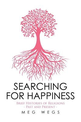 Searching for Happiness: Brief Histories of Religions - Past and Present - by Wegs, Meg