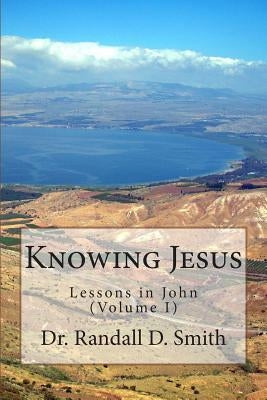 Knowing Jesus: Lessons in John (Volume I) by Smith, Randall D.