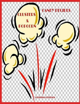 Candy Recipes, Clusters & Popcorn: 34 Different Recipes, 15 Cluster, 19 Popcorn, Fudge, Coconut, Chocolate, Popcorn Balls, Caramel by Peterson, Christina