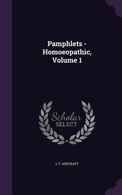 Pamphlets - Homoeopathic, Volume 1 by Ashcraft, L. T.