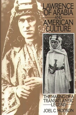Lawrence of Arabia and American Culture: The Making of a Transatlantic Legend by Hodson, Joel C.