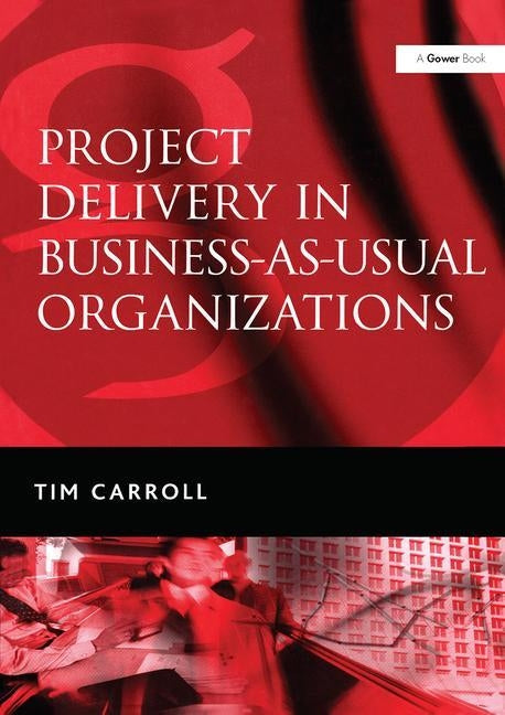 Project Delivery in Business-As-Usual Organizations by Carroll, Tim