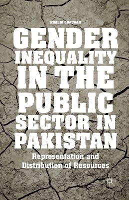 Gender Inequality in the Public Sector in Pakistan: Representation and Distribution of Resources by Chauhan, K.