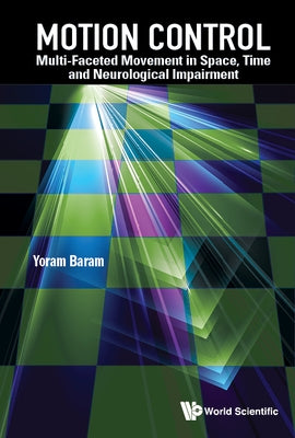 Motion Control: Multi-Faceted Movement in Space, Time and Neurological Impairment by Yoram Baram