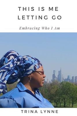 This Is Me Letting Go: Embracing Who I Am by Lynne, Trina