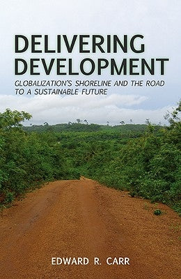 Delivering Development: Globalization's Shoreline and the Road to a Sustainable Future by Carr, E.