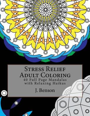 Stress Relief Adult Coloring: 40 Full Page Mandalas with Relaxing Haikus by Benson, J.
