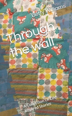 Through the wall: A Collection Of Life Inspired Stories by Williams, Willy
