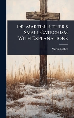 Dr. Martin Luther's Small Catechism With Explanations by Luther, Martin