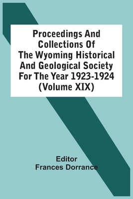 Proceedings And Collections Of The Wyoming Historical And Geological Society For The Year 1923-1924 (Volume Xix) by Dorrance, Frances