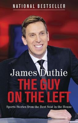 The Guy on the Left: Sports Stories from the Best Seat in the House by Duthie, James