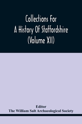 Collections For A History Of Staffordshire (Volume Xii) by William Salt Archaeological Society, The