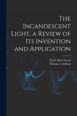 The Incandescent Light, a Review of Its Invention and Application by Lewis, Floyd Albert 1903-