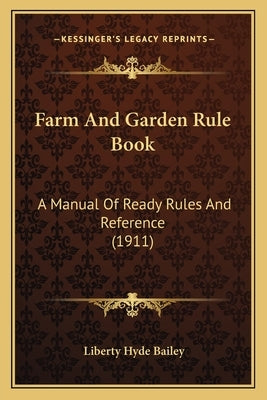 Farm And Garden Rule Book: A Manual Of Ready Rules And Reference (1911) by Bailey, Liberty Hyde
