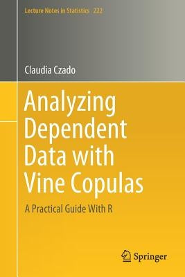 Analyzing Dependent Data with Vine Copulas: A Practical Guide with R by Czado, Claudia