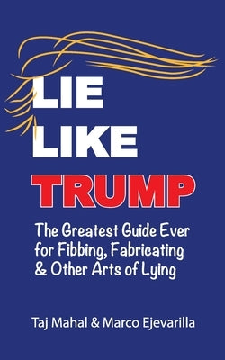 Lie Like Trump: The Greatest Guide Ever for Fibbing, Fabricating & other Arts of Lying by Ejevarilla, Marco