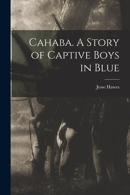 Cahaba. A Story of Captive Boys in Blue by Hawes, Jesse