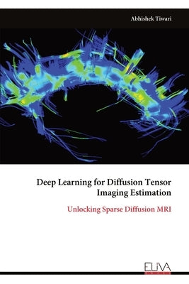Deep Learning for Diffusion Tensor Imaging Estimation: Unlocking Sparse Diffusion MRI by Tiwari, Abhishek