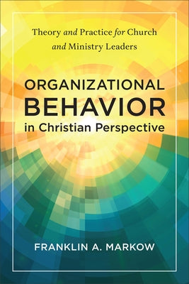 Organizational Behavior in Christian Perspective by Markow, Franklin A.