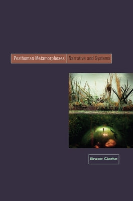 Posthuman Metamorphosis: Narrative and Systems by Clarke, Bruce