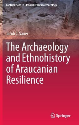 The Archaeology and Ethnohistory of Araucanian Resilience by Sauer, Jacob J.