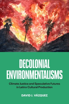 Decolonial Environmentalisms: Climate Justice and Speculative Futures in Latinx Cultural Production by V?zquez, David J.