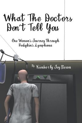 What the Doctors Don't Tell You: One Woman's Journey Through Hodgkin's Lymphoma by Beam, Kimberly Joy