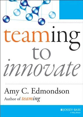 Teaming to Innovate by Edmondson, Amy C.
