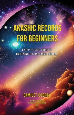 Akashic Records for Beginners: A Step-by-Step Guide to Accessing the Universal Library by Cooray, Camilet