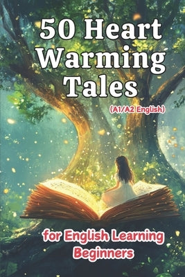 50 Heartwarming Tales for Beginner English Learners (A1/A2 English): Engaging Short Stories to Build Vocabulary and Boost Confidence for New Learners by Snow, Elizabeth